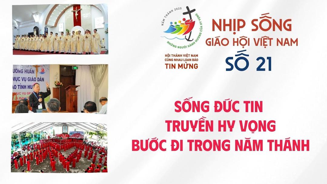 Nhịp sống Giáo hội Việt Nam số 21: Sống đức tin - Truyền hy vọng - Bước đi trong Năm Thánh