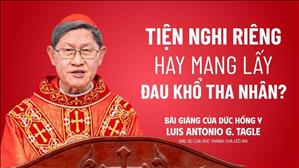  "Tiện nghi riêng hay mang lấy đau khổ tha nhân?" - Bài giảng của ĐHY Tagle
