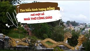 Văn hóa Tín ngưỡng Việt Nam: Tìm hiểu hình tượng Rồng nơi một số Nhà thờ Công giáo
