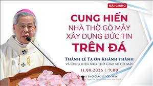  Cung hiến Nhà thờ Gò Mây - Xây dựng đức tin trên Đá - Đức TGM Giuse Nguyễn Năng
