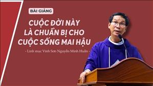 Cuộc đời này là chuẩn bị cho cuộc sống mai hậu - Lm Vinh Sơn Nguyễn Minh Huấn