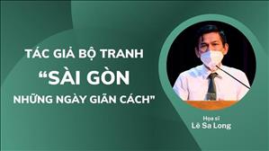 Tình nguyện viên tuyến đầu: Tác giả bộ tranh "Sài Gòn những ngày giãn cách" - Họa sĩ Lê Sa Long