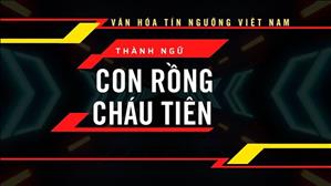 Văn hóa Tín ngưỡng Việt Nam: Thành ngữ "CON RỒNG CHÁU TIÊN"