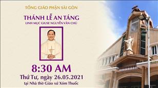 Lễ An táng Lm. Giuse Nguyễn Văn Chủ lúc 8:30 thứ Tư 26-5-2021 tại Nhà thờ Giáo xứ Xóm Thuốc