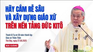 Hãy cắm rễ sâu và xây dựng Giáo xứ trên nền tảng Đức Ki-tô - ĐTGM Giuse Nguyễn Năng